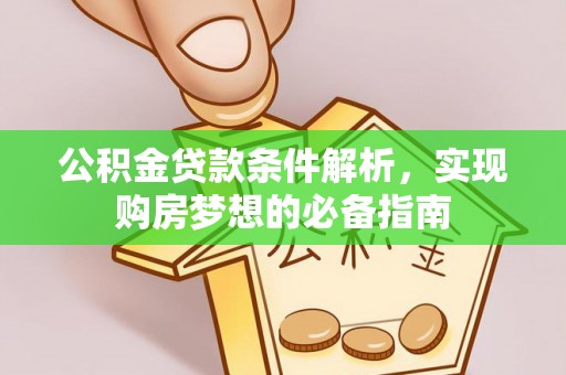 东莞公积金贷款条件解析，实现购房梦想的必备指南