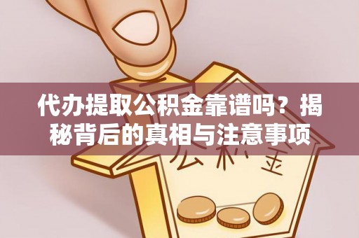 东莞代办提取公积金靠谱吗？揭秘背后的真相与注意事项