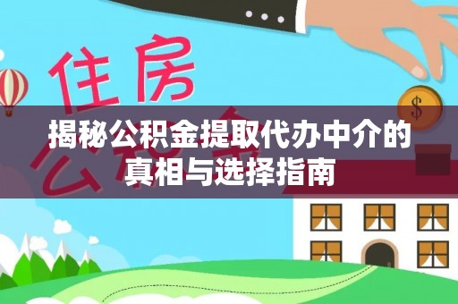 东莞揭秘公积金提取代办中介的真相与选择指南