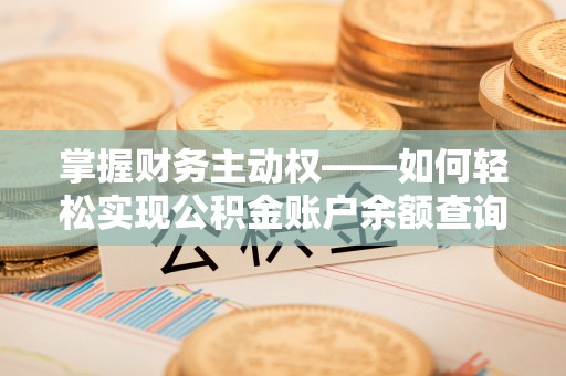 东莞掌握财务主动权——如何轻松实现公积金账户余额查询