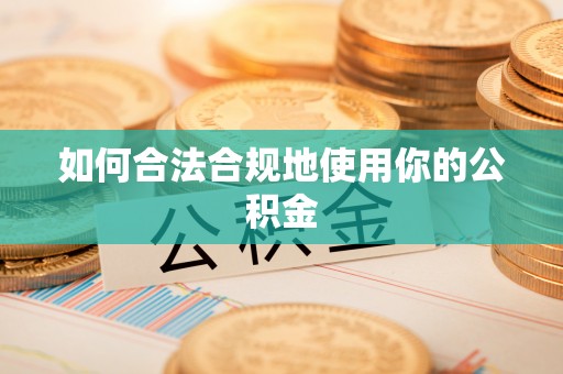 东莞如何合法合规地使用你的公积金