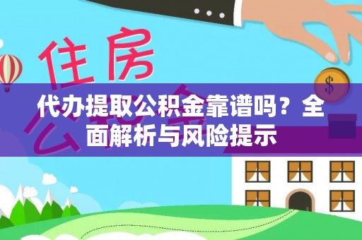东莞代办提取公积金靠谱吗？全面解析与风险提示