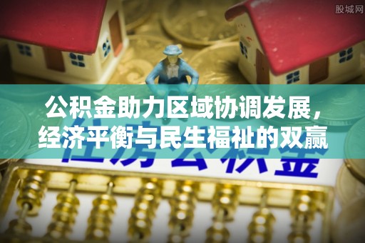 东莞公积金助力区域协调发展，经济平衡与民生福祉的双赢之道