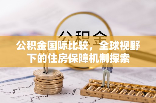 东莞公积金国际比较，全球视野下的住房保障机制探索