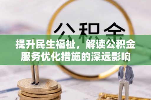 东莞提升民生福祉，解读公积金服务优化措施的深远影响