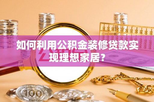 东莞如何利用公积金装修贷款实现理想家居？