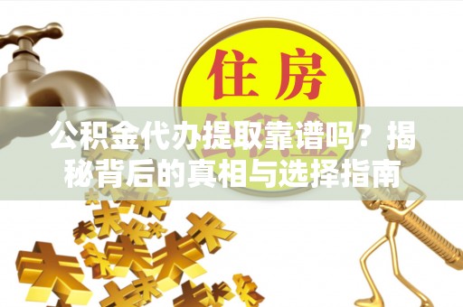 东莞公积金代办提取靠谱吗？揭秘背后的真相与选择指南