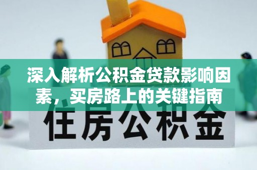 东莞深入解析公积金贷款影响因素，买房路上的关键指南