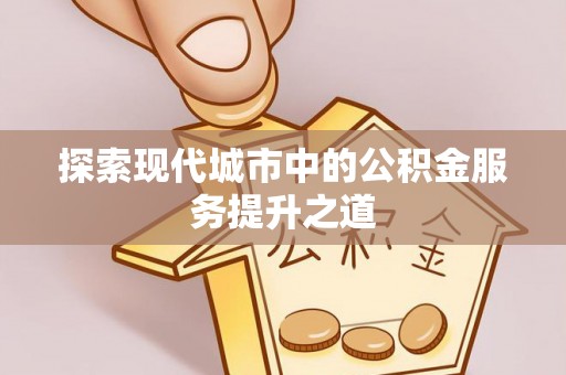 东莞探索现代城市中的公积金服务提升之道