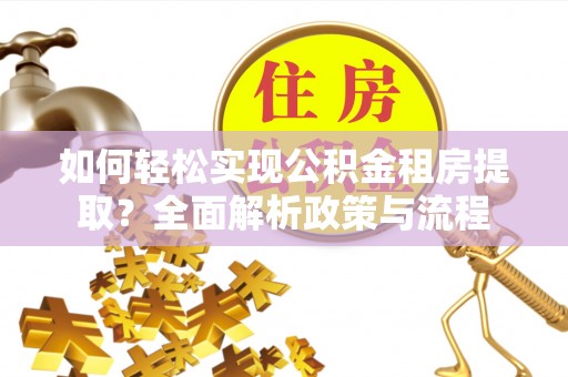 东莞如何轻松实现公积金租房提取？全面解析政策与流程