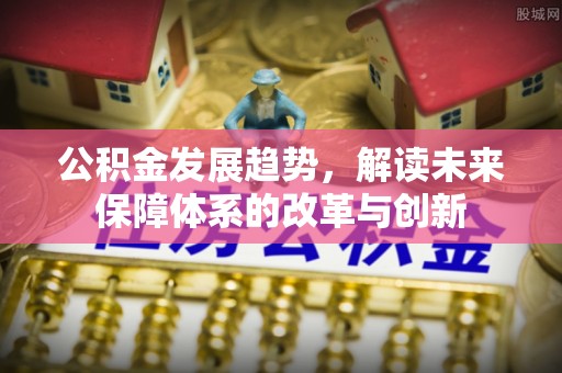 东莞公积金发展趋势，解读未来保障体系的改革与创新