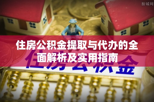 东莞住房公积金提取与代办的全面解析及实用指南