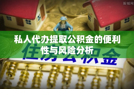 东莞私人代办提取公积金的便利性与风险分析