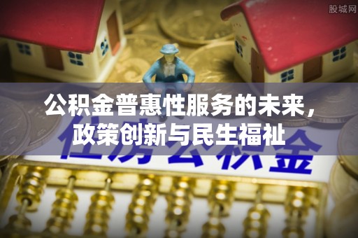 东莞公积金普惠性服务的未来，政策创新与民生福祉